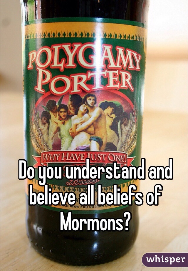 Do you understand and believe all beliefs of Mormons?