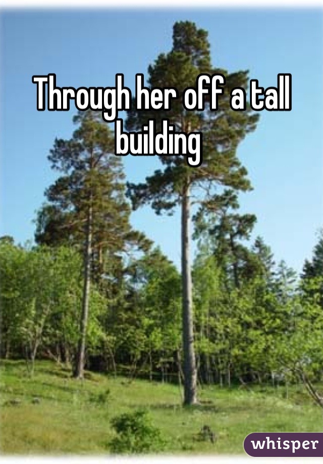 Through her off a tall building 