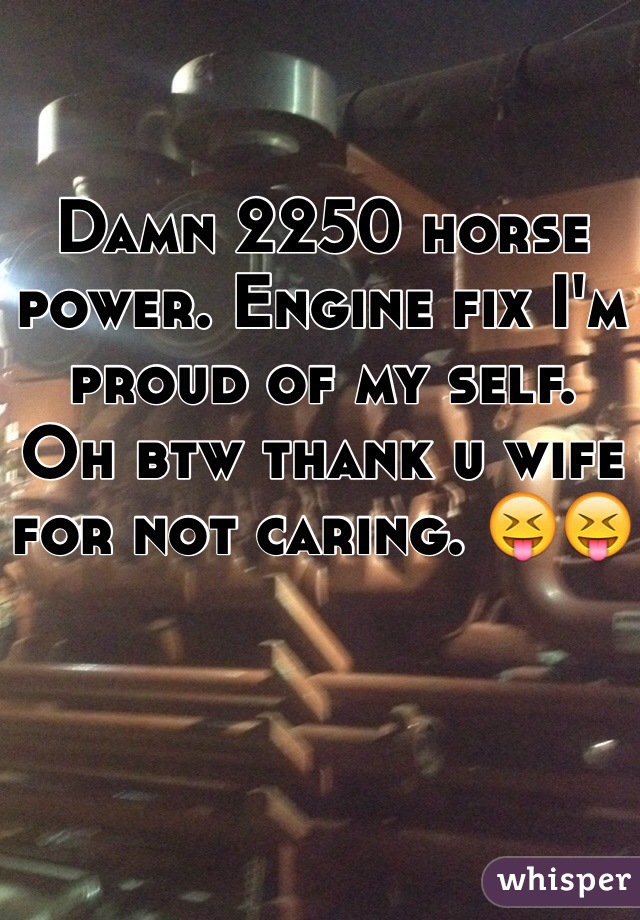 Damn 2250 horse power. Engine fix I'm proud of my self.  Oh btw thank u wife for not caring. 😝😝