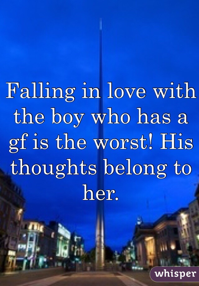 Falling in love with the boy who has a gf is the worst! His thoughts belong to her. 