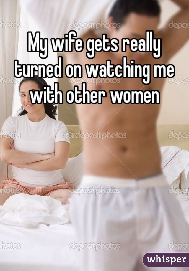 My wife gets really turned on watching me with other women