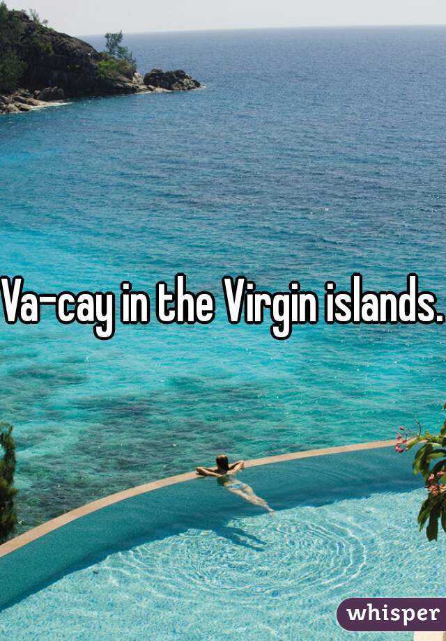 Va-cay in the Virgin islands.