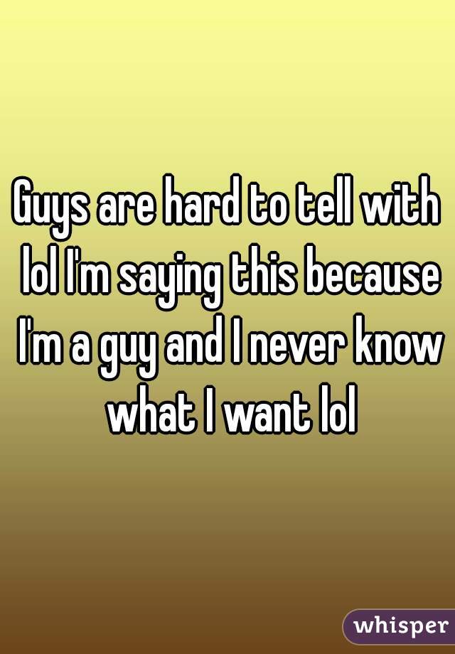 Guys are hard to tell with lol I'm saying this because I'm a guy and I never know what I want lol