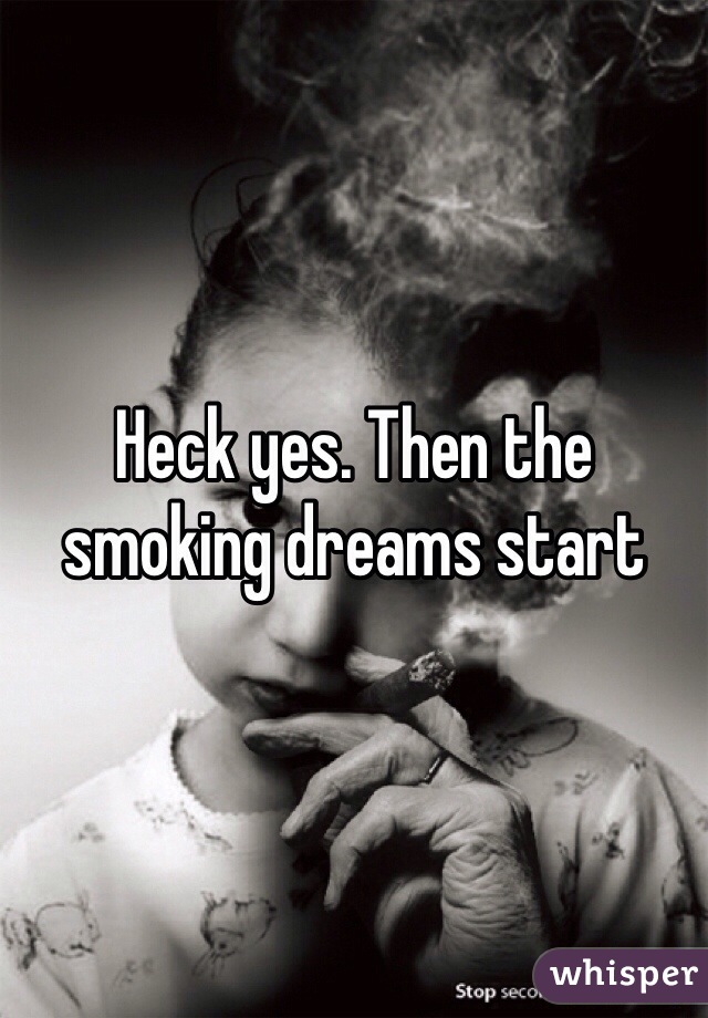 Heck yes. Then the smoking dreams start 