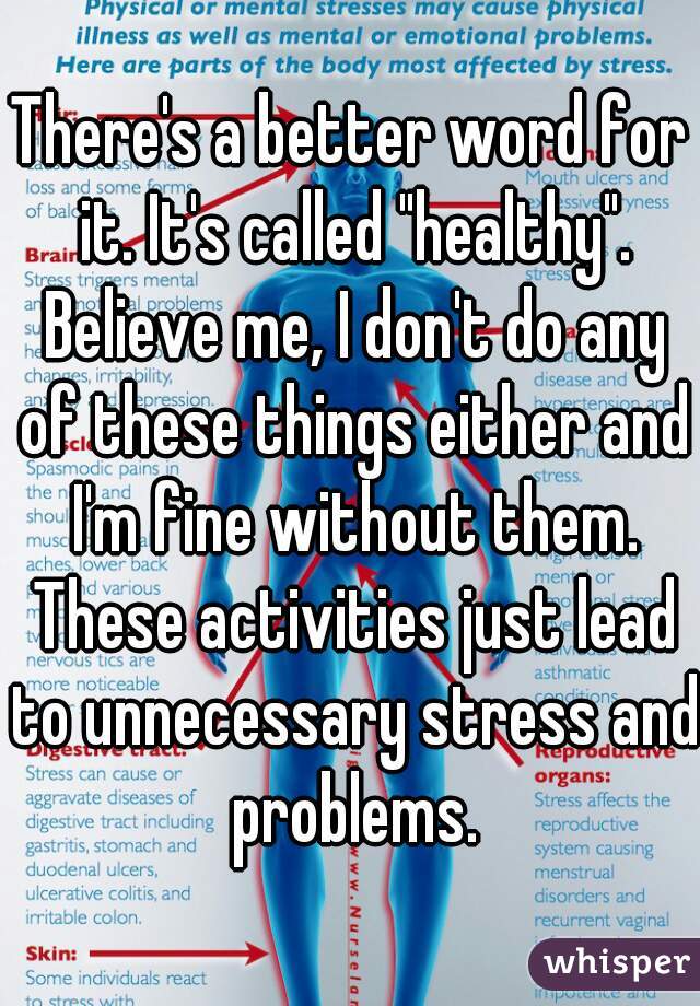 There's a better word for it. It's called "healthy". Believe me, I don't do any of these things either and I'm fine without them. These activities just lead to unnecessary stress and problems.