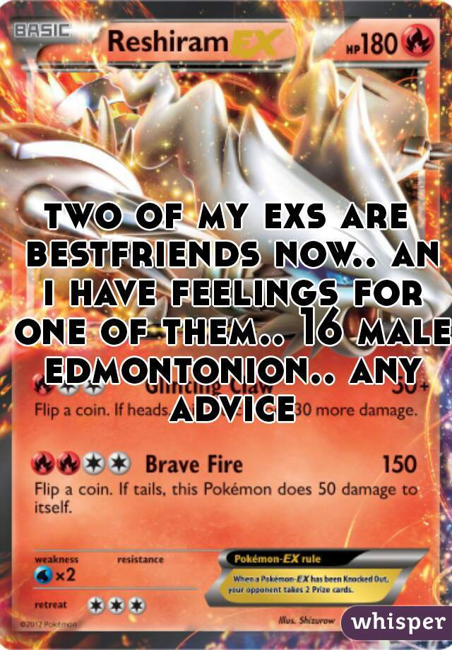 two of my exs are bestfriends now.. an i have feelings for one of them.. 16 male edmontonion.. any advice