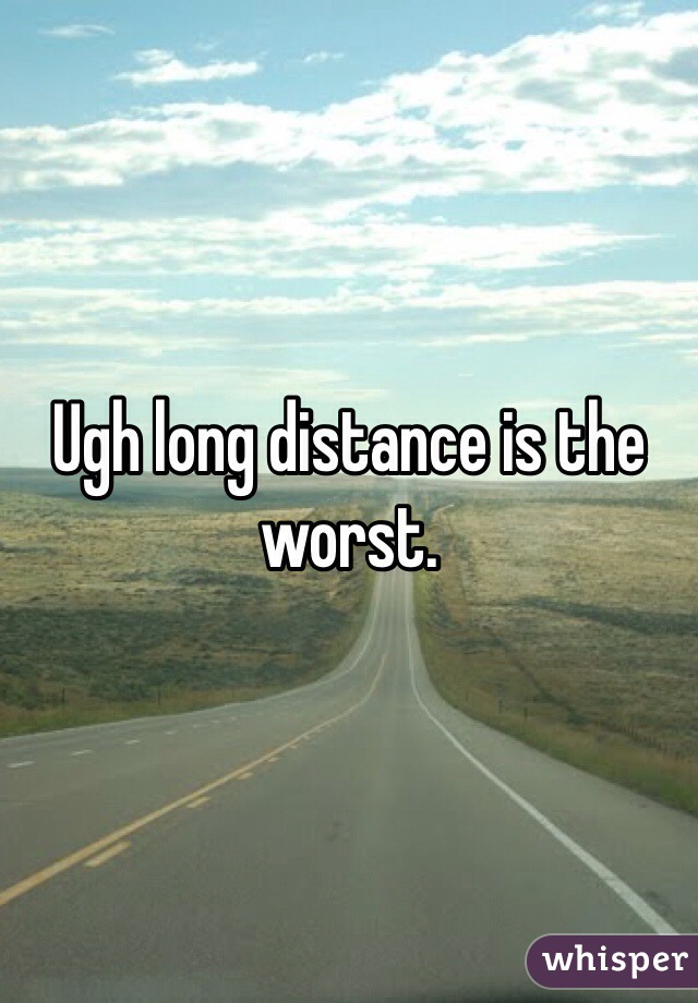 Ugh long distance is the worst.