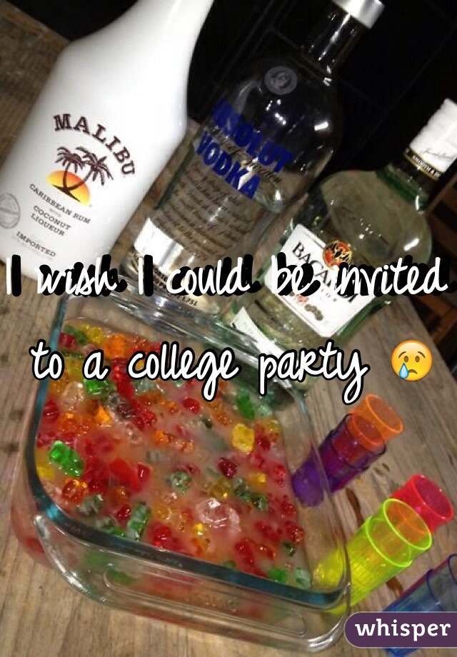 I wish I could be invited to a college party 😢