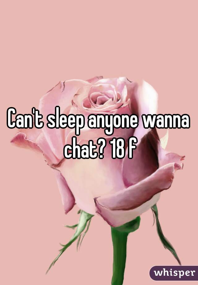 Can't sleep anyone wanna chat? 18 f