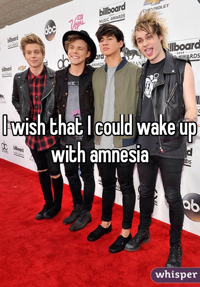 I wish that I could wake up with amnesia 
