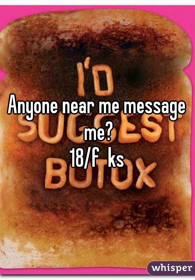 Anyone near me message me?
18/f  ks