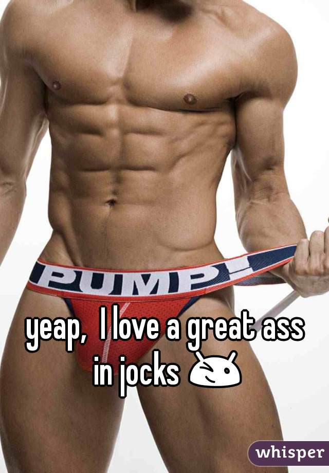 yeap,  I love a great ass
 in jocks 😉 