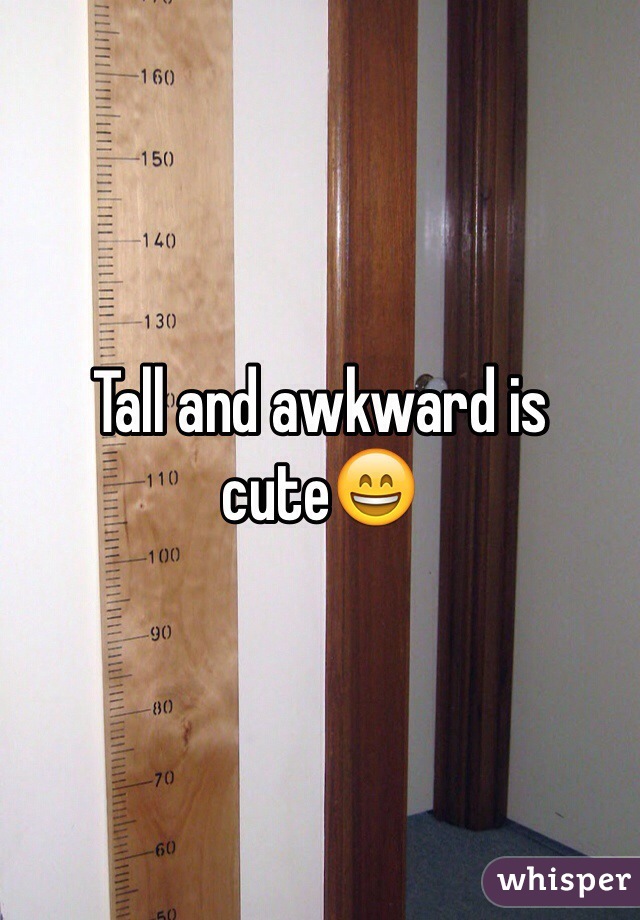 Tall and awkward is cute😄