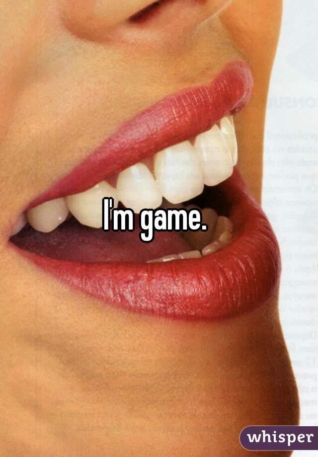 I'm game. 