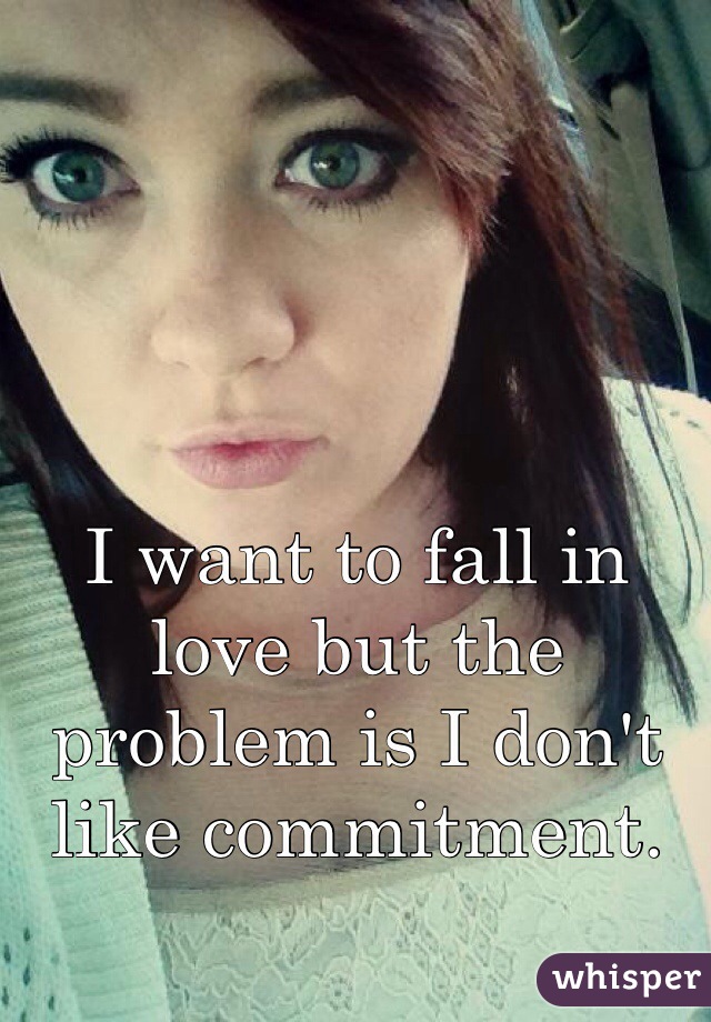 I want to fall in love but the problem is I don't like commitment. 