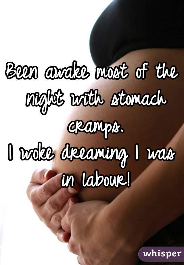 Been awake most of the night with stomach cramps.
I woke dreaming I was in labour!