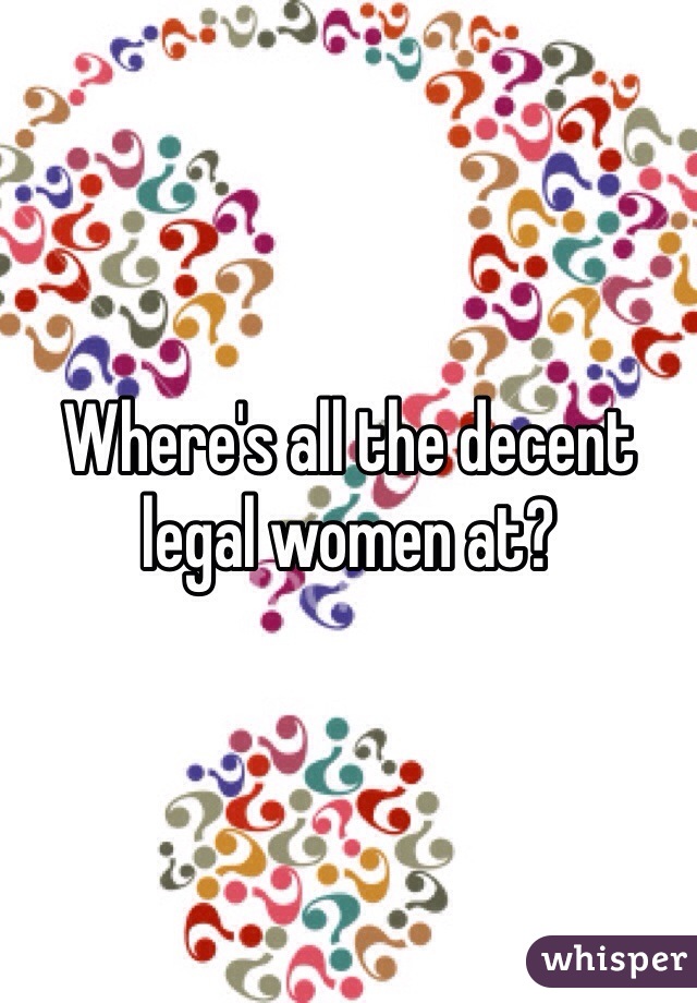 Where's all the decent legal women at?