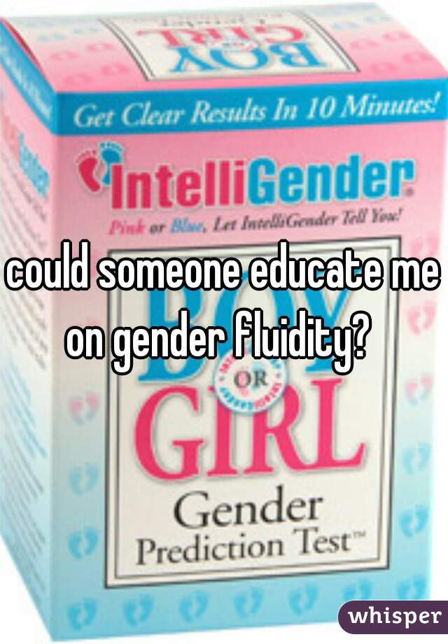 could someone educate me on gender fluidity?  