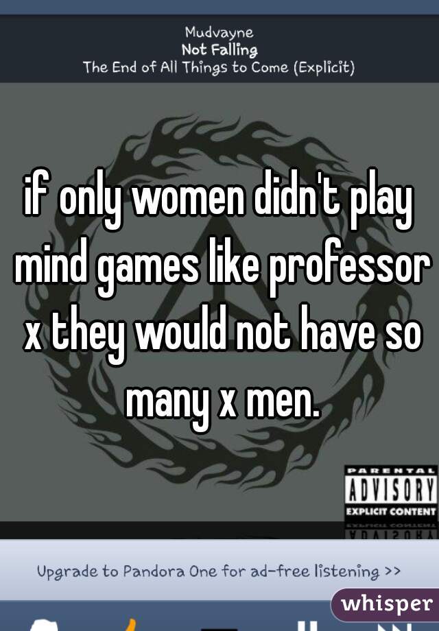 if only women didn't play mind games like professor x they would not have so many x men.