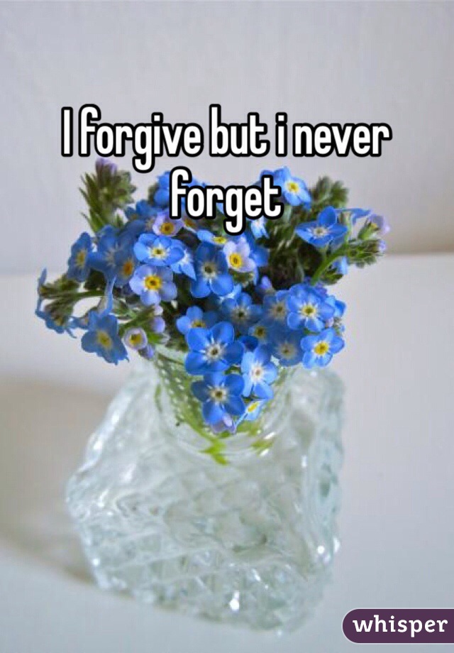 I forgive but i never forget