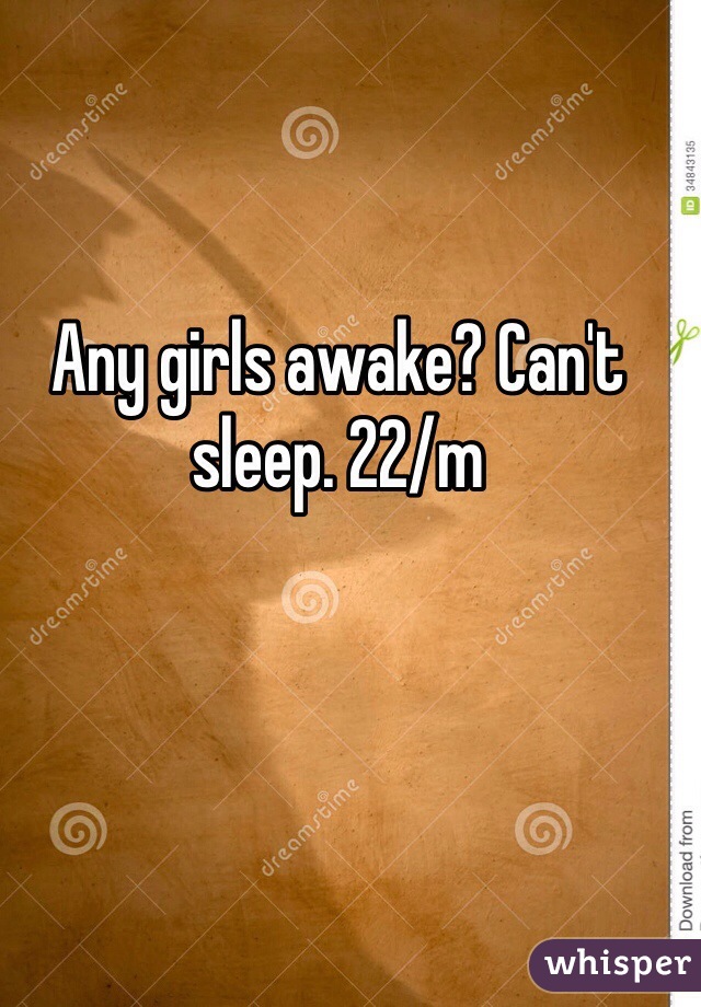 Any girls awake? Can't sleep. 22/m