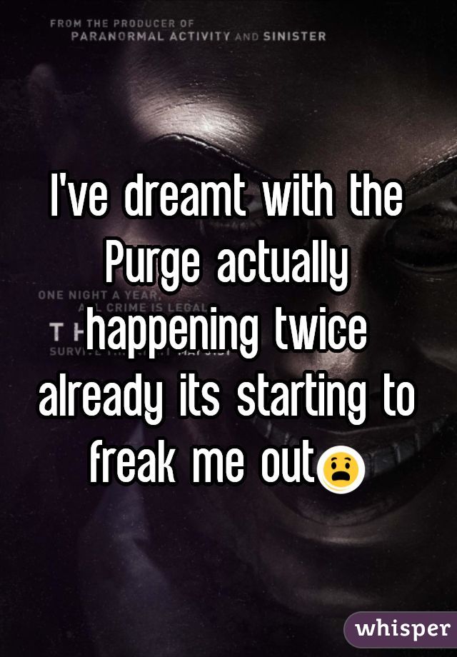 I've dreamt with the Purge actually happening twice already its starting to freak me out😱