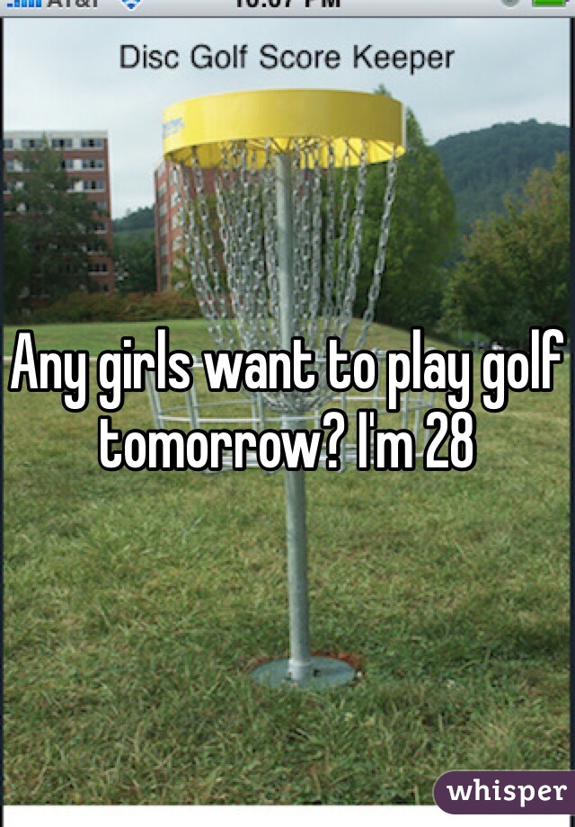 Any girls want to play golf tomorrow? I'm 28