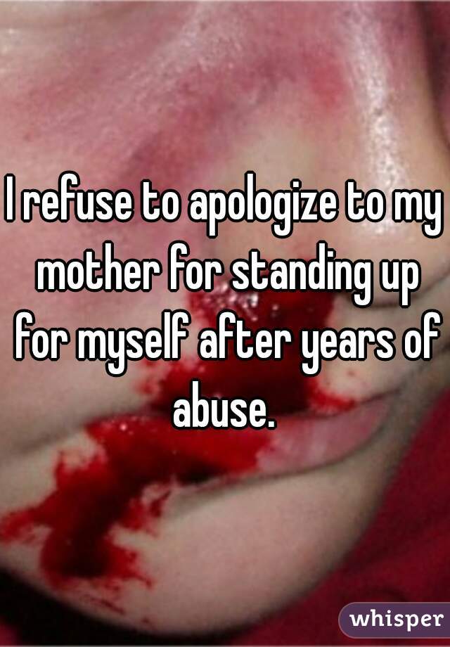 I refuse to apologize to my mother for standing up for myself after years of abuse. 