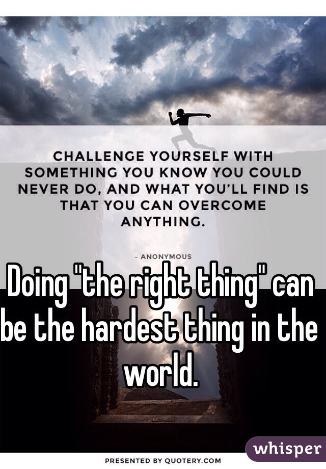 Doing "the right thing" can be the hardest thing in the world. 
