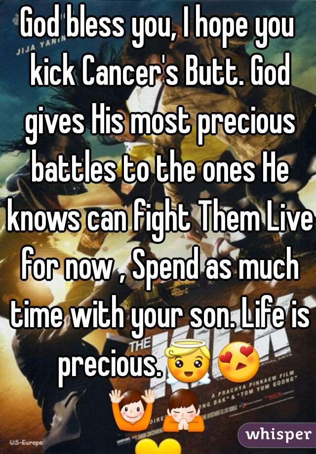 God bless you, I hope you kick Cancer's Butt. God gives His most precious battles to the ones He knows can fight Them Live for now , Spend as much time with your son. Life is precious.😇😍🙌🙏💛💜