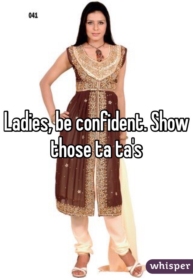 Ladies, be confident. Show those ta ta's 