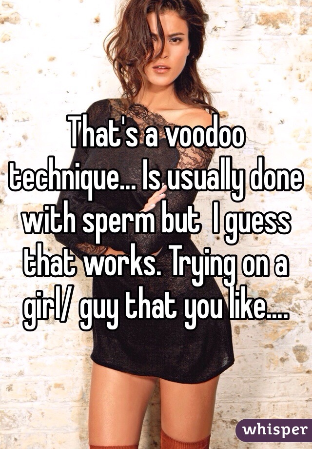 That's a voodoo technique... Is usually done with sperm but  I guess that works. Trying on a girl/ guy that you like....