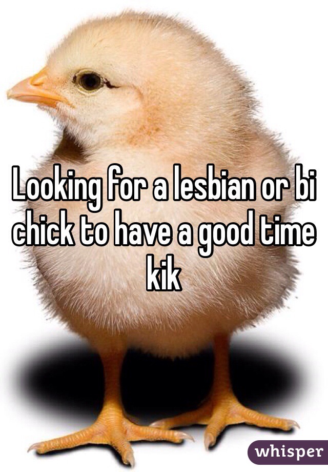 Looking for a lesbian or bi chick to have a good time kik