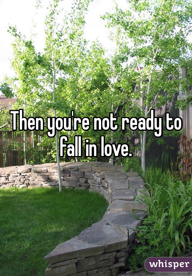 Then you're not ready to fall in love.