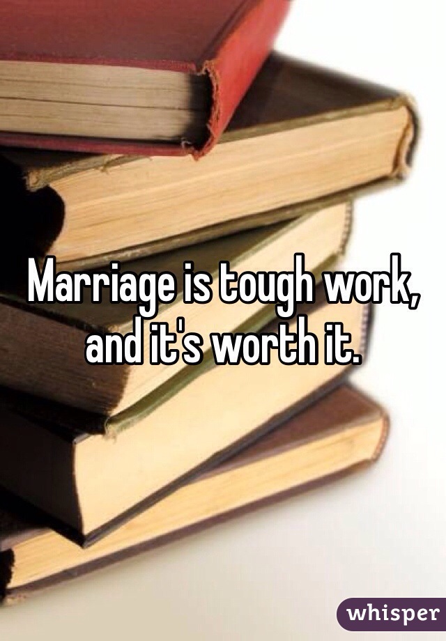 Marriage is tough work, and it's worth it. 
