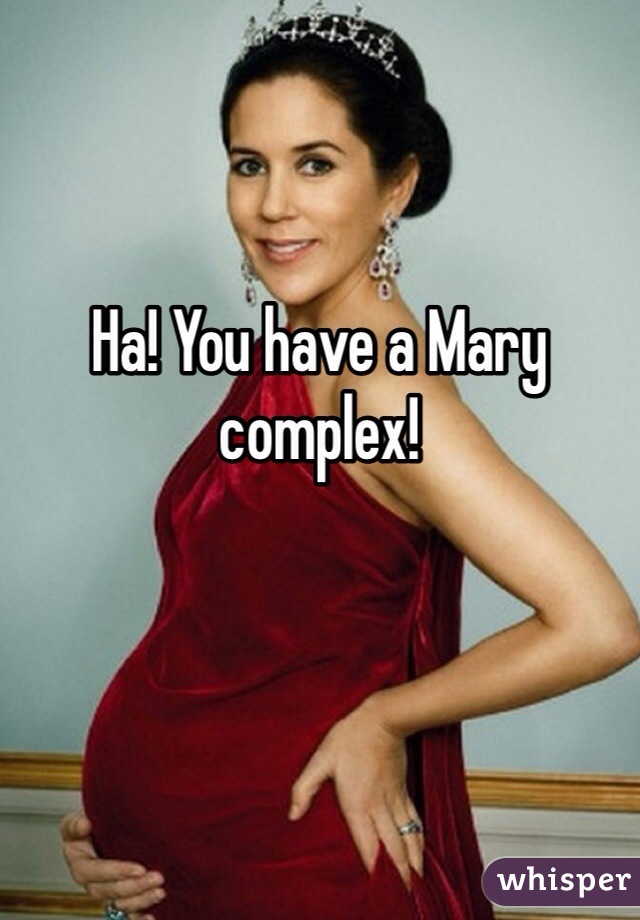 Ha! You have a Mary complex! 
