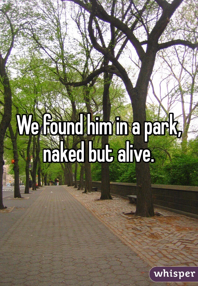 We found him in a park, naked but alive.