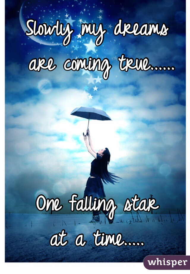 Slowly my dreams
 are coming true......



One falling star 
at a time.....