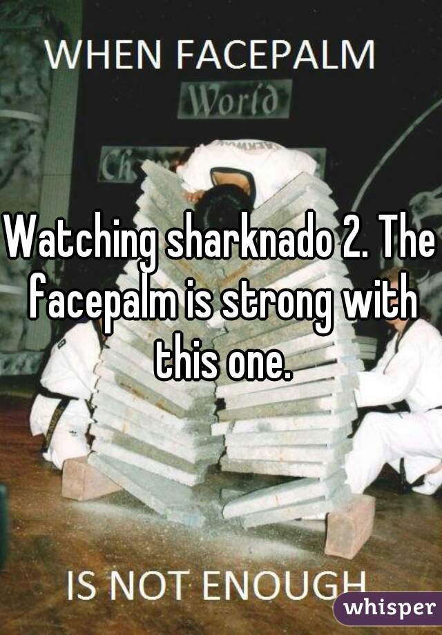 Watching sharknado 2. The facepalm is strong with this one.