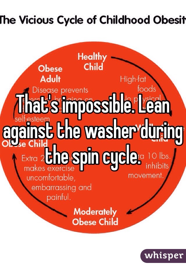 That's impossible. Lean against the washer during the spin cycle. 