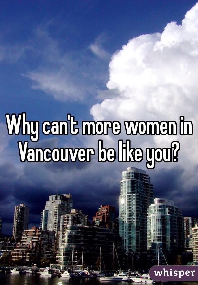 Why can't more women in Vancouver be like you?
