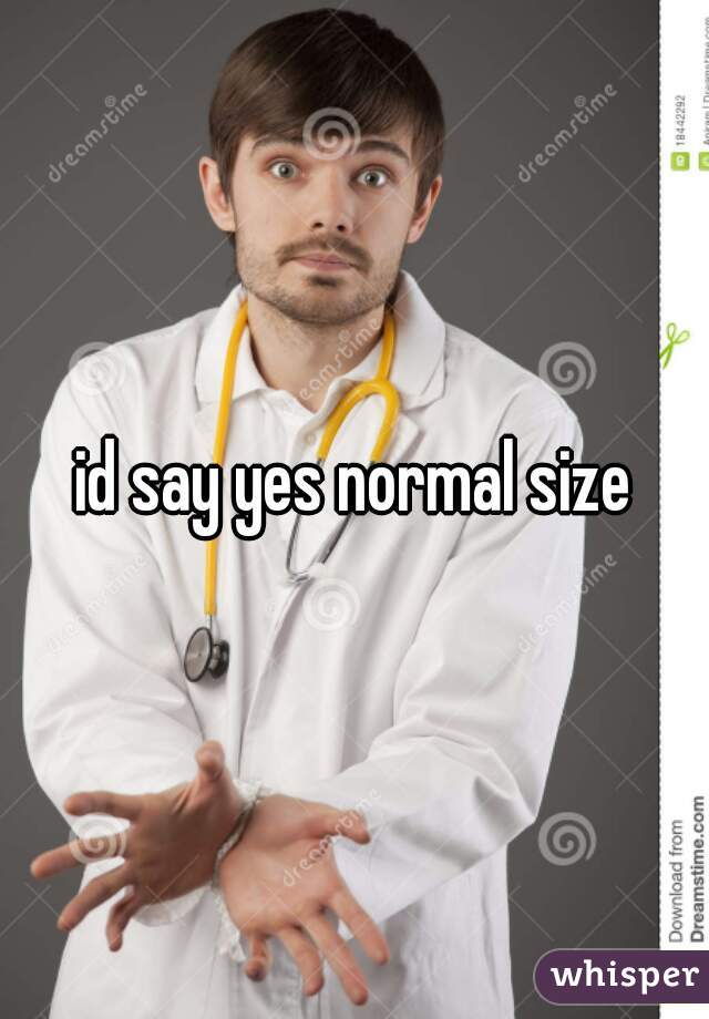 id say yes normal size