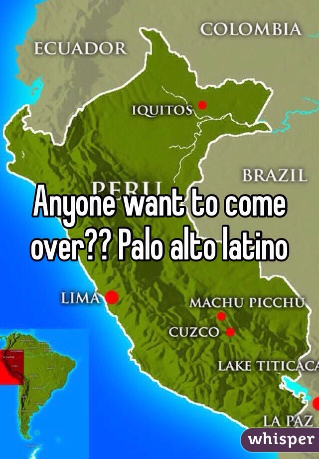 Anyone want to come over?? Palo alto latino