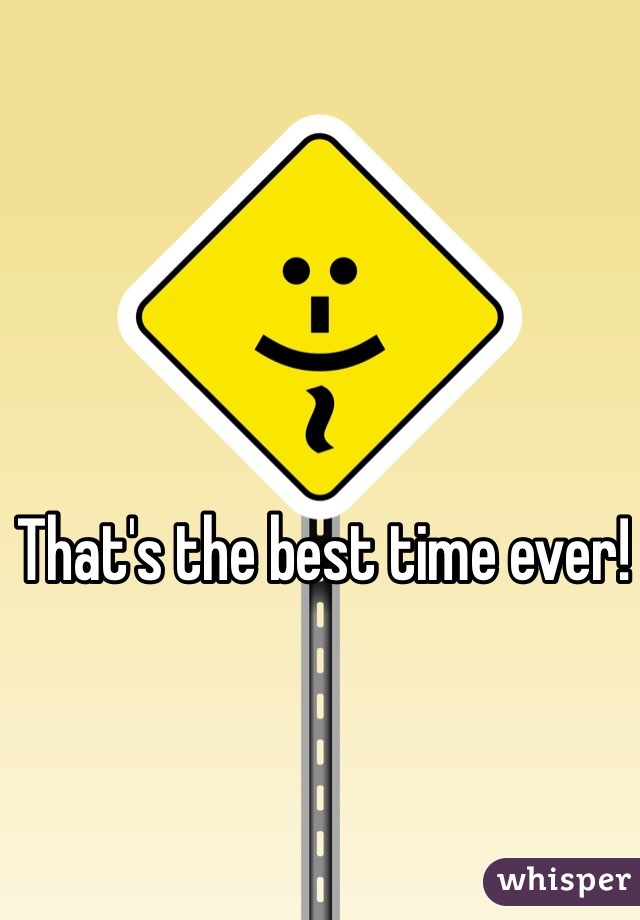 That's the best time ever!