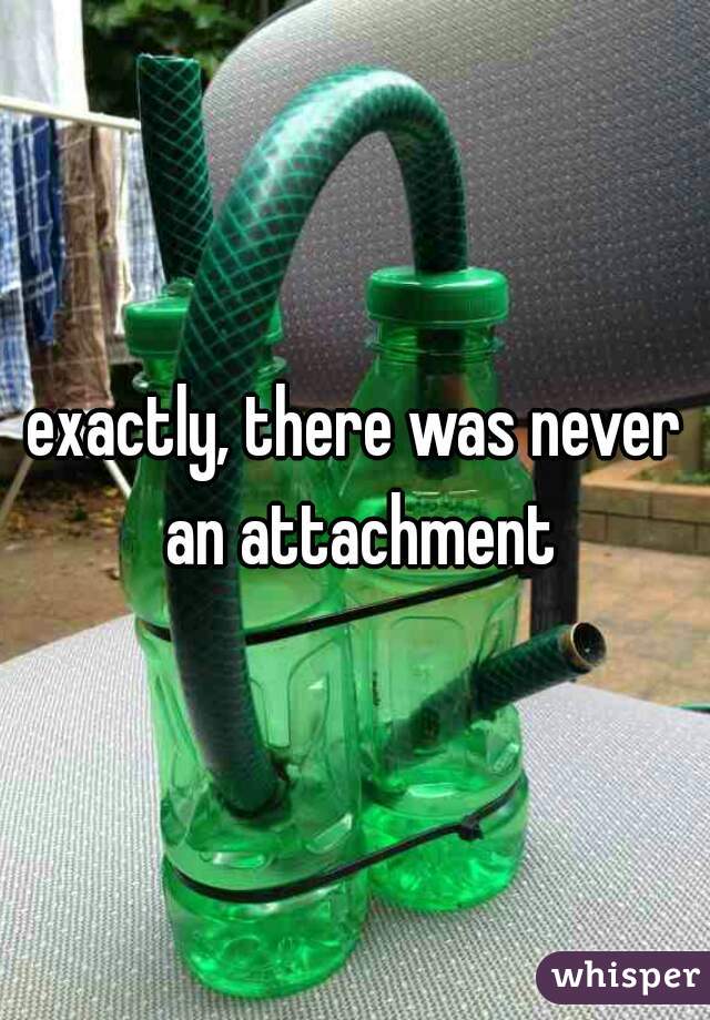 exactly, there was never an attachment