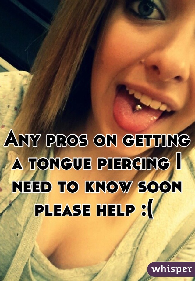 Any pros on getting a tongue piercing I need to know soon please help :( 