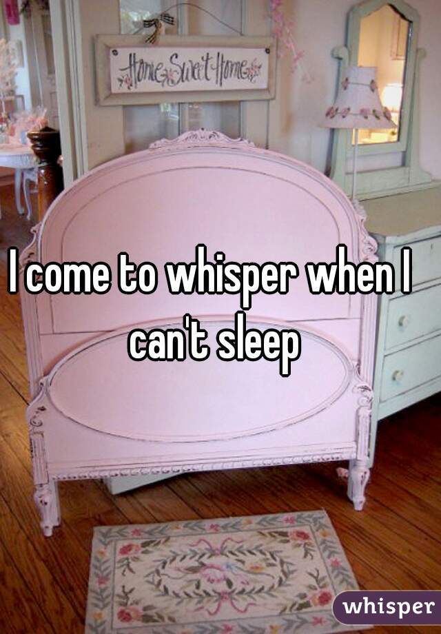 I come to whisper when I can't sleep