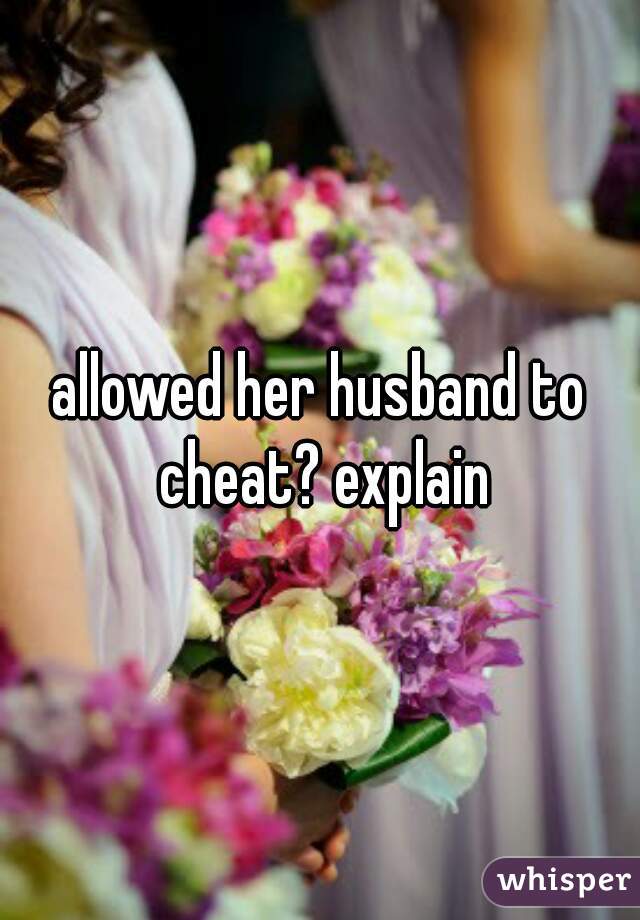 allowed her husband to cheat? explain