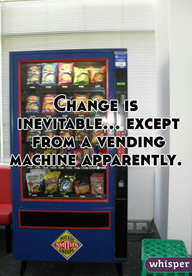 Change is inevitable... except from a vending machine apparently. 