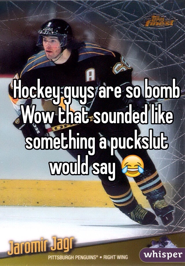 Hockey guys are so bomb Wow that sounded like something a puckslut would say 😂